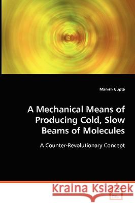A Mechanical Means of Producing Cold, Slow Beams of Molecules Manish Gupta 9783639072310