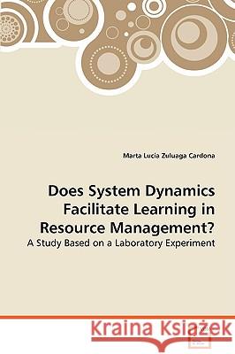 Does System Dynamics Facilitate Learning in Resource Management Marta Luca Zuluaga Cardona 9783639072471 VDM Verlag