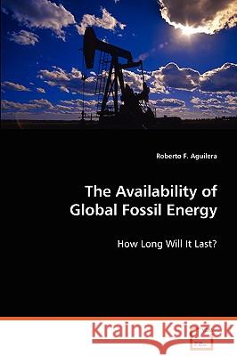 The Availability of Global Fossil Energy Roberto F. Aguilera 9783639072877 VDM Verlag