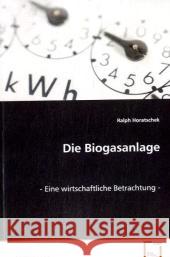 Die Biogasanlage : Eine wirtschaftliche Betrachtung Horatschek, Ralph 9783639073041