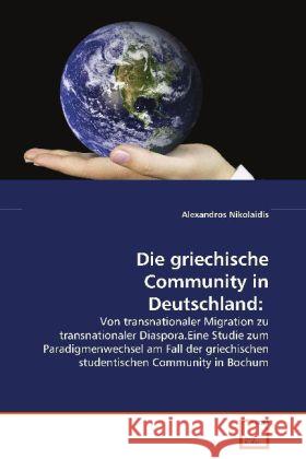Die griechische Community in Deutschland: : Von transnationaler Migration zu transnationaler Diaspora.Eine Studie zum Paradigmenwechsel am Fall der griechischen studentischen Community in Bochum Nikolaidis, Alexandros 9783639073133