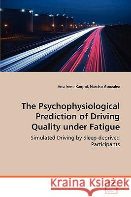 The Psychophysiological Prediction of Driving Quality Under Fatigue Anu Irene Kauppi Narciso Gonzlez 9783639073355