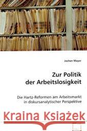 Zur Politik der Arbeitslosigkeit : Die Hartz-Reformen am Arbeitsmarkt in diskursanalytischer Perspektive Mayer, Jochen 9783639074055 VDM Verlag Dr. Müller