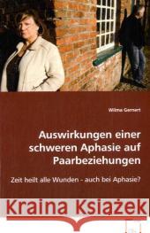 Auswirkungen einer schweren Aphasie auf Paarbeziehungen : Zeit heilt alle Wunden - auch bei Aphasie? Gernert, Wilma 9783639075731