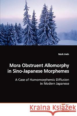 Mora Obstruent Allomorphy in Sino-Japanese Morphemes Mark Irwin 9783639075779