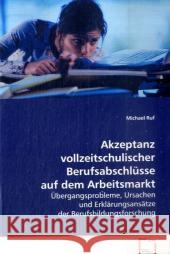 Akzeptanz vollzeitschulischer Berufsabschlüsse auf dem Arbeitsmarkt : Übergangsprobleme, Ursachen und Erklärungsansätze der Berufsbildungsforschung Ruf, Michael 9783639075816 VDM Verlag Dr. Müller