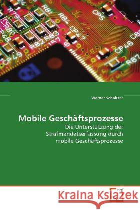 Mobile Geschäftsprozesse : Die Unterstützung der Strafmandatserfassung durch mobile Geschäftsprozesse Schnitzer, Werner 9783639076080