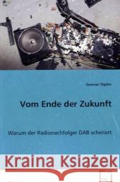 Vom Ende der Zukunft : Warum der Radionachfolger DAB scheitert Töpfer, Gunnar 9783639076417