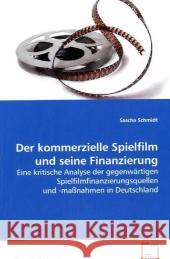 Der kommerzielle Spielfilm und seine Finanzierung : Eine kritische Analyse der gegenwärtigen Spielfilmfinanzierungsquellen und -maßnahmen in Deutschland Schmidt, Sascha 9783639077094