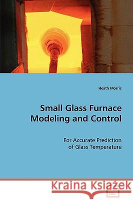 Small Glass Furnace Modeling and Control Heath Morris 9783639077292 VDM Verlag