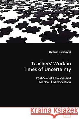 Teachers' Work in Times of Uncertainty Benjamin Kutsyuruba 9783639077834 VDM VERLAG DR. MULLER AKTIENGESELLSCHAFT & CO