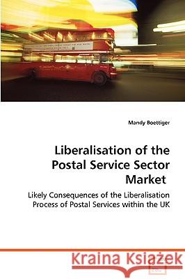 Liberalisation of the Postal Service Sector Market Mandy Boettiger 9783639077841
