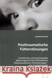 Posttraumatische Fütterstörungen : Somatisches und psychosoziales Belastungsprofil bei frühkindlichen Posttraumatischen Fütterstörungen - eine Vergleichsstudie Hommel, Susanne 9783639078138