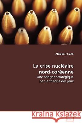 La Crise Nuclaire Nord-Corenne Alexander Smith 9783639078176 VDM VERLAG DR. MULLER AKTIENGESELLSCHAFT & CO