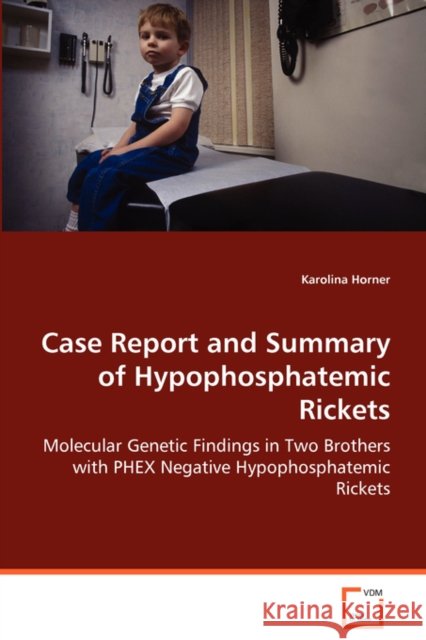 Case Report and Summary of Hypophosphatemic Rickets Karolina Horner 9783639079326