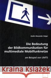 Die Bedeutung der Bildkommunikation für multimediale Mobilfunknetze : am Beispiel von UMTS Zeiger, André A. 9783639079838