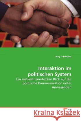 Interaktion im politischen System : Ein systemtheoretischer Blick auf die politische  Kommunikation unter Anwesenden Frehmann, Jörg 9783639081091