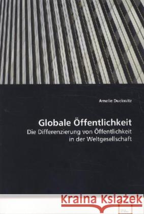 Globale Öffentlichkeit : Die Differenzierung von Öffentlichkeit in der Weltgesellschaft Duckwitz, Amelie 9783639081459