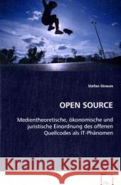 Open Source : Medientheoretische, ökonomische und juristische Einordnung des offenen Quellcodes als IT-Phänomen Strauss, Stefan 9783639081510
