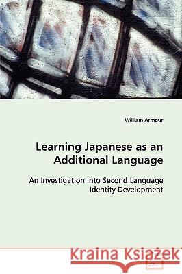 Learning Japanese as an Additional Language An Investigation into Second Language Identity Development Armour, William 9783639082456