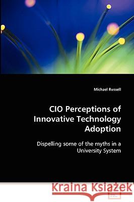 CIO Perceptions of Innovative Technology Adoption Michael Russell 9783639082715