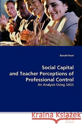 Social Capital and Teacher Perceptions of Professional Control Donald Hunt 9783639083460 VDM VERLAG DR. MULLER AKTIENGESELLSCHAFT & CO