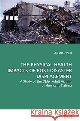 The Physical Health Impacts of Post-Disaster Displacement Lori Uscher-Pines 9783639084429 VDM Verlag