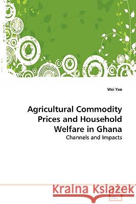 Agricultural Commodity Prices and Household Welfare in Ghana Wei Yao 9783639084467 VDM VERLAG DR. MULLER AKTIENGESELLSCHAFT & CO