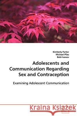 Adolescents and Communication Regarding Sex and Contraception Kimberly Parker Michael Pfau Bobi Ivanov 9783639086317