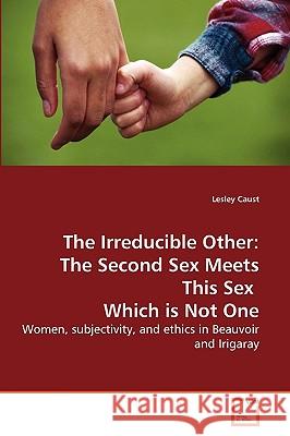 The Irreducible Other: The Second Sex Meets This Sex Which is Not One Caust, Lesley 9783639086836