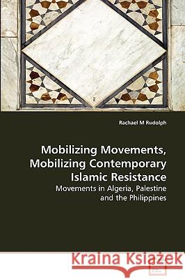 Mobilizing Movements, Mobilizing Contemporary Islamic Resistance Rachael M. Rudolph 9783639087529