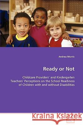 Ready or Not - Childcare Providers' and Kindergarten Teachers' Perceptions on the School Readiness of Children with and without Disabilities Morris, Andrea 9783639087611
