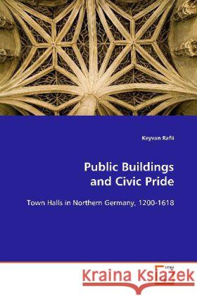 Public Buildings and Civic Pride : Town Halls in Northern Germany, 1200-1618 Rafii, Keyvan 9783639087833