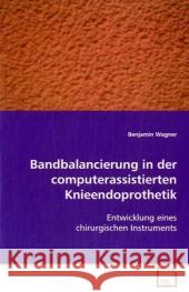 Bandbalancierung in der computerassistierten Knieendoprothetik : Entwicklung eines chirurgischen Instruments Wagner, Benjamin 9783639087994 VDM Verlag Dr. Müller