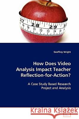 How Does Video Analysis Impact Teacher Reflection-for-Action? Wright, Geoffrey 9783639088144 VDM Verlag
