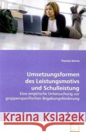 Umsetzungsformen des Leistungsmotivs und Schulleistung : Eine empirische Untersuchung zur gruppenspezifischenBegabungsförderung Künne, Thomas 9783639088359