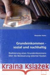 Grundeinkommen - sozial und nachhaltig : Realisierung eines Grundeinkommens über die Besteuerung externer Kosten Huber, Alexander 9783639088496 VDM Verlag Dr. Müller