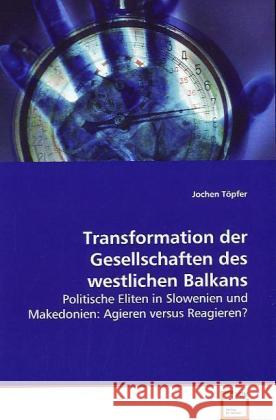 Transformation der Gesellschaften des westlichen Balkans : Politische Eliten in Slowenien und Makedonien: Agieren versus Reagieren? Töpfer, Jochen 9783639089004