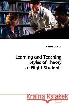 Learning and Teaching Styles of Theory of Flight Students Francisco Martinez 9783639089622 VDM VERLAG DR. MULLER AKTIENGESELLSCHAFT & CO