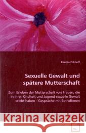 Sexuelle Gewalt und spätere Mutterschaft : Zum Erleben der Mutterschaft von Frauen, die in ihrerKindheit und Jugend sexuelle Gewalt erlebt haben -Gespräche mit Betroffenen Eckhoff, Kerstin 9783639090239