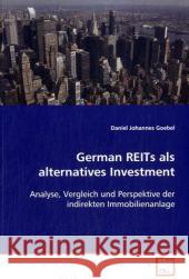 German REITs als alternatives Investment : Analyse, Vergleich und Perspektive der indirekten Immobilienanlage Goebel, Daniel Johannes 9783639090420