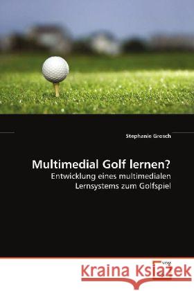 Multimedial Golf lernen? : Entwicklung eines multimedialen Lernsystems zum Golfspiel Grosch, Stephanie 9783639091076