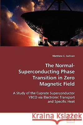 The Normal-Superconducting Phase Transition in Zero Magnetic Field Matthew C. Sullivan 9783639091441 VDM Verlag