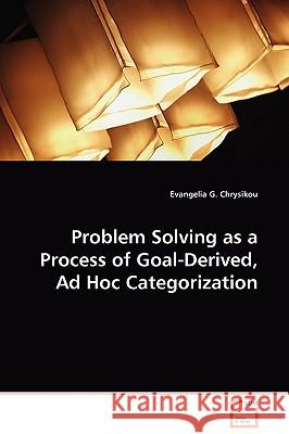 Problem Solving as a Process of Goal-Derived, Ad Hoc Categorization Evangelia G. Chrysikou 9783639092745