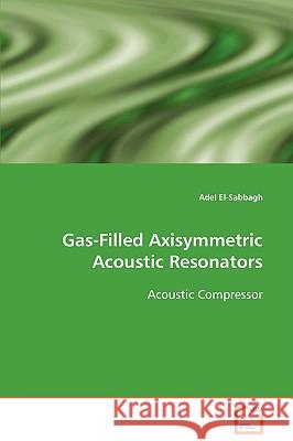 Gas-Filled Axisymmetric Acoustic Resonators Acoustic Compressor Adel El-Sabbagh 9783639093049