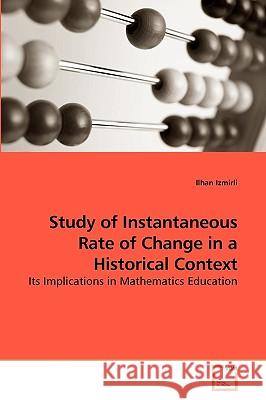 Study of Instantaneous Rate of Change in a Historical Context Ilhan Izmirli 9783639093582