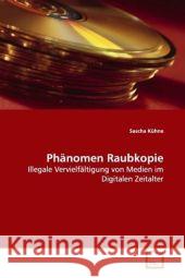 Phänomen Raubkopie : Illegale Vervielfältigung von Medien im Digitalen  Zeitalter Kühne, Sascha 9783639094077