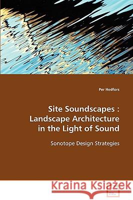 Site Soundscapes: Landscape Architecture in the Light of Sound Hedfors, Per 9783639094138 VDM Verlag