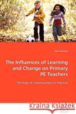The Influences of Learning and Change on Primary PE Teachers Dawson, Jane 9783639094374 VDM Verlag