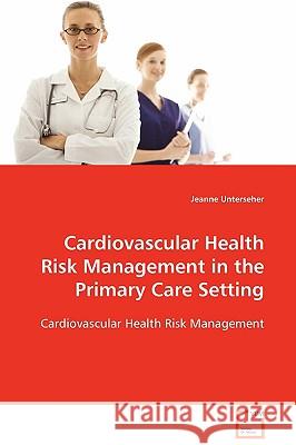Cardiovascular Health Risk Management in the Primary Care Setting Jeanne Unterseher 9783639094893 VDM Verlag